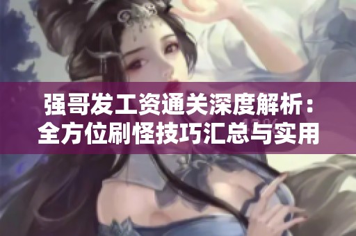 强哥发工资通关深度解析：全方位刷怪技巧汇总与实用攻略