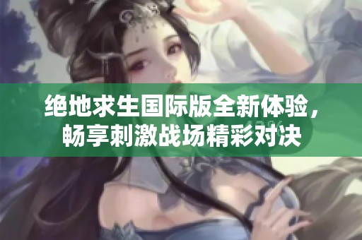 绝地求生国际版全新体验，畅享刺激战场精彩对决