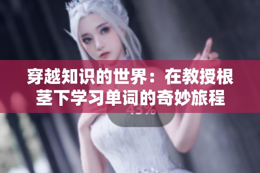 穿越知识的世界：在教授根茎下学习单词的奇妙旅程
