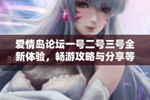 爱情岛论坛一号二号三号全新体验，畅游攻略与分享等你来参与
