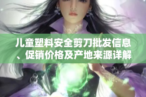 儿童塑料安全剪刀批发信息、促销价格及产地来源详解