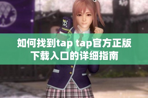 如何找到tap tap官方正版下载入口的详细指南