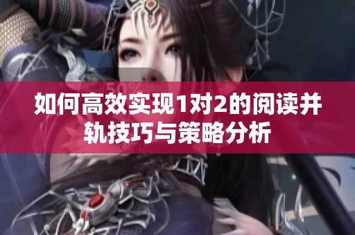 如何高效实现1对2的阅读并轨技巧与策略分析