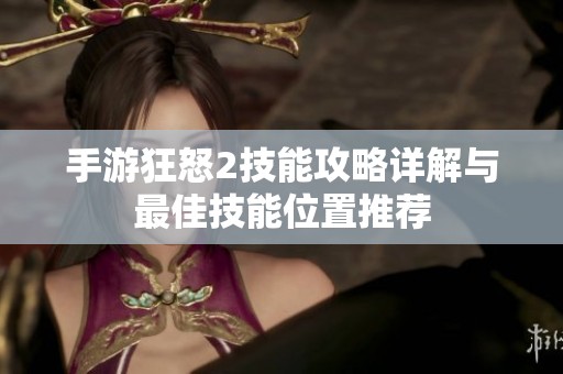 手游狂怒2技能攻略详解与最佳技能位置推荐