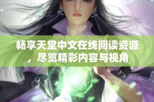 畅享天堂中文在线阅读资源，尽览精彩内容与视角