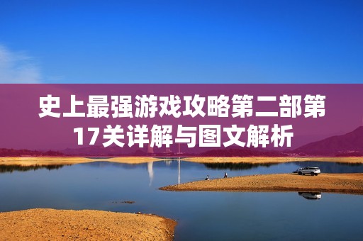 史上最强游戏攻略第二部第17关详解与图文解析