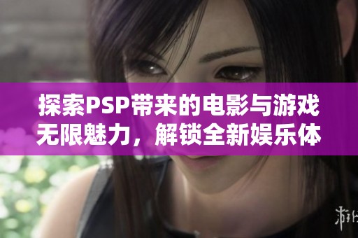 探索PSP带来的电影与游戏无限魅力，解锁全新娱乐体验
