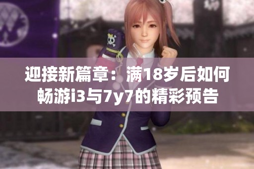 迎接新篇章：满18岁后如何畅游i3与7y7的精彩预告