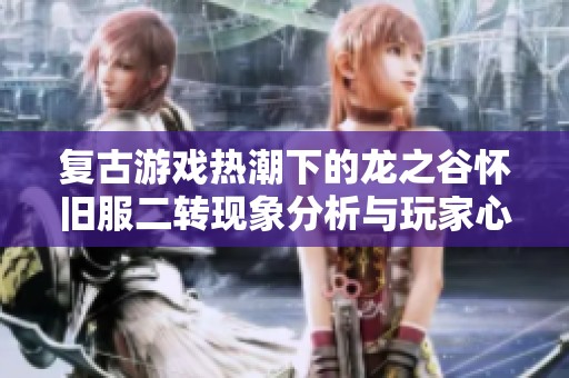 复古游戏热潮下的龙之谷怀旧服二转现象分析与玩家心声