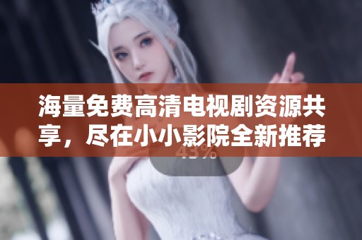 海量免费高清电视剧资源共享，尽在小小影院全新推荐平台