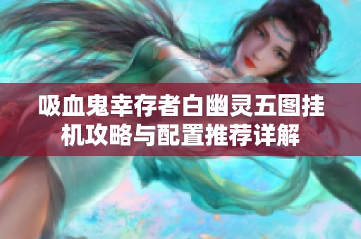 吸血鬼幸存者白幽灵五图挂机攻略与配置推荐详解