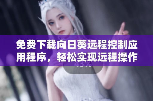 免费下载向日葵远程控制应用程序，轻松实现远程操作