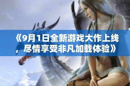 《9月1日全新游戏大作上线，尽情享受非凡加载体验》