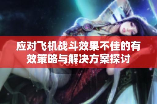 应对飞机战斗效果不佳的有效策略与解决方案探讨