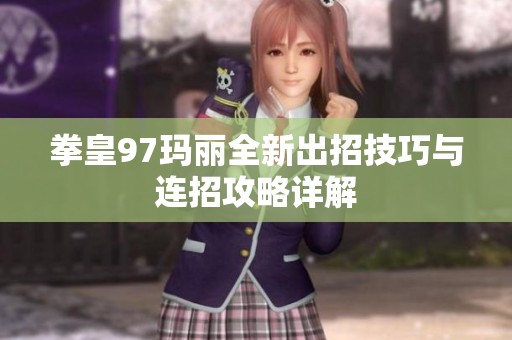拳皇97玛丽全新出招技巧与连招攻略详解