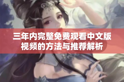 三年内完整免费观看中文版视频的方法与推荐解析