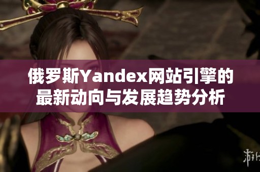 俄罗斯Yandex网站引擎的最新动向与发展趋势分析