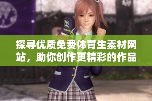 探寻优质免费体育生素材网站，助你创作更精彩的作品
