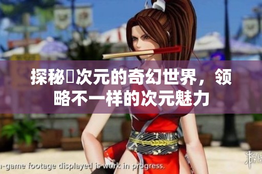 探秘囧次元的奇幻世界，领略不一样的次元魅力
