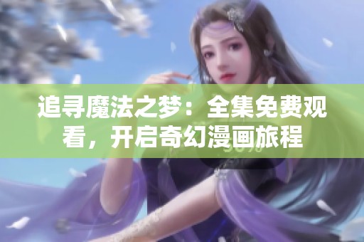 追寻魔法之梦：全集免费观看，开启奇幻漫画旅程