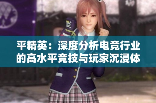 平精英：深度分析电竞行业的高水平竞技与玩家沉浸体验
