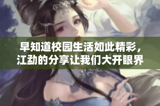 早知道校园生活如此精彩，江勐的分享让我们大开眼界