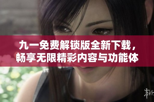 九一免费解锁版全新下载，畅享无限精彩内容与功能体验