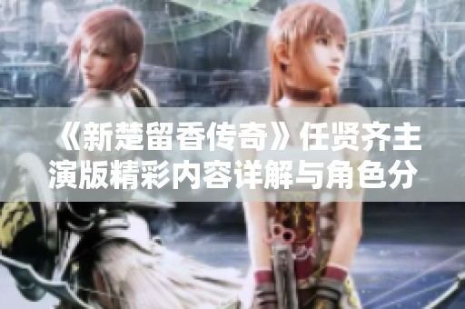 《新楚留香传奇》任贤齐主演版精彩内容详解与角色分析