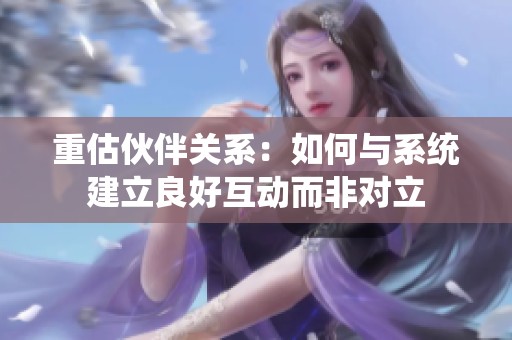 重估伙伴关系：如何与系统建立良好互动而非对立