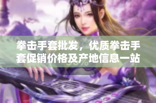 拳击手套批发，优质拳击手套促销价格及产地信息一站式获取