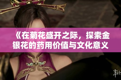《在菊花盛开之际，探索金银花的药用价值与文化意义》