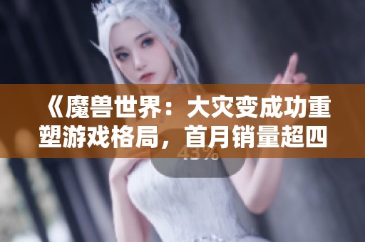 《魔兽世界：大灾变成功重塑游戏格局，首月销量超四百万》