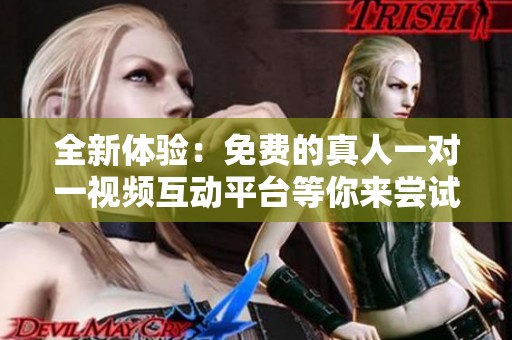 全新体验：免费的真人一对一视频互动平台等你来尝试