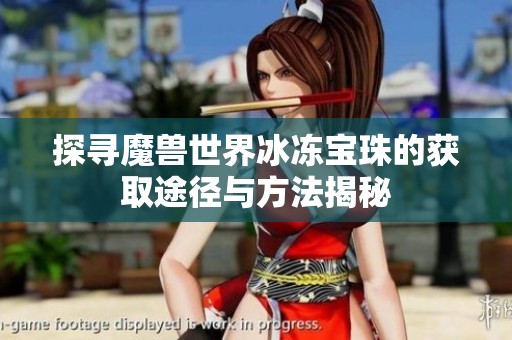 探寻魔兽世界冰冻宝珠的获取途径与方法揭秘