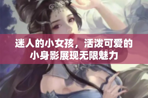 迷人的小女孩，活泼可爱的小身影展现无限魅力