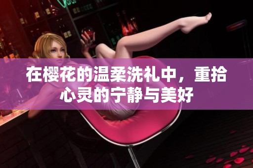 在樱花的温柔洗礼中，重拾心灵的宁静与美好