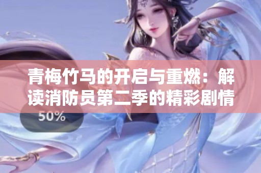 青梅竹马的开启与重燃：解读消防员第二季的精彩剧情发展