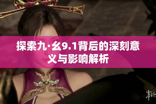 探索九·幺9.1背后的深刻意义与影响解析