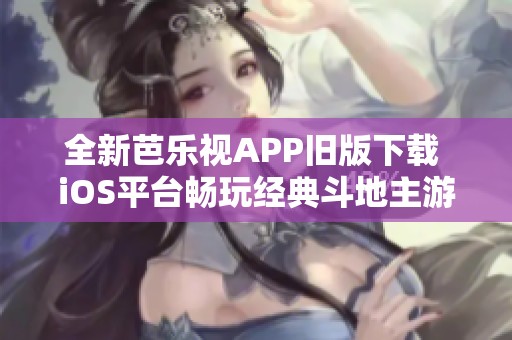 全新芭乐视APP旧版下载 iOS平台畅玩经典斗地主游戏