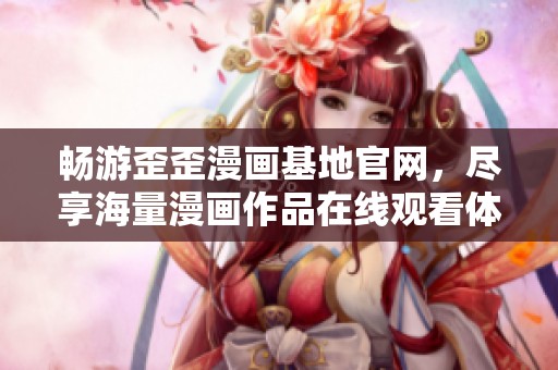 畅游歪歪漫画基地官网，尽享海量漫画作品在线观看体验