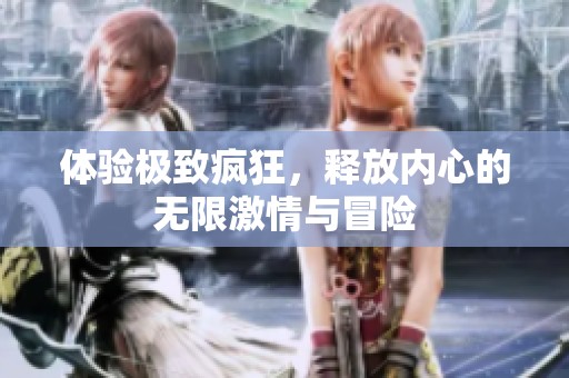 体验极致疯狂，释放内心的无限激情与冒险
