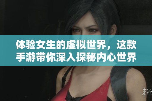 体验女生的虚拟世界，这款手游带你深入探秘内心世界