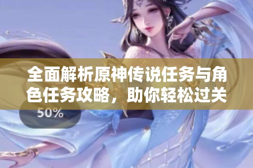 全面解析原神传说任务与角色任务攻略，助你轻松过关