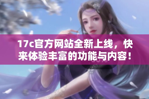 17c官方网站全新上线，快来体验丰富的功能与内容！