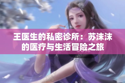 王医生的私密诊所：苏沫沫的医疗与生活冒险之旅