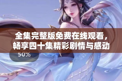 全集完整版免费在线观看，畅享四十集精彩剧情与感动
