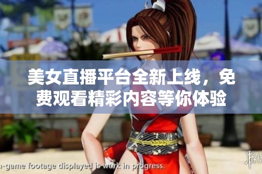 美女直播平台全新上线，免费观看精彩内容等你体验