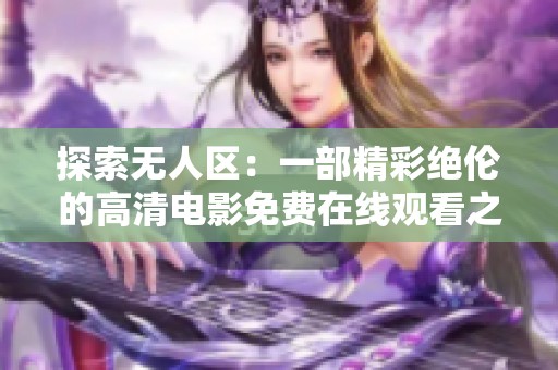 探索无人区：一部精彩绝伦的高清电影免费在线观看之旅