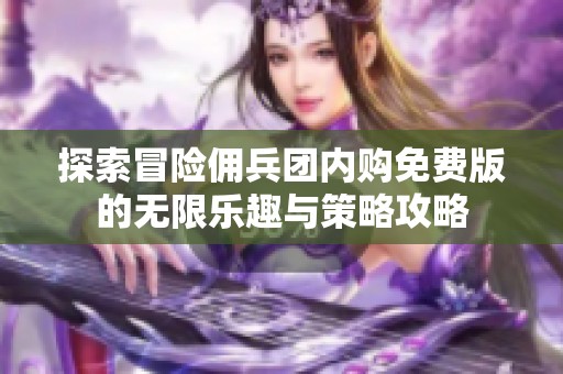 探索冒险佣兵团内购免费版的无限乐趣与策略攻略