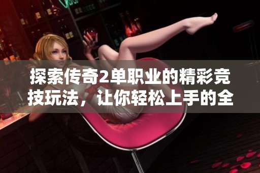 探索传奇2单职业的精彩竞技玩法，让你轻松上手的全攻略